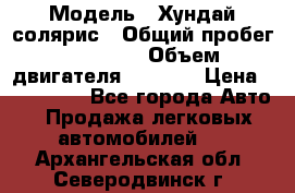  › Модель ­ Хундай солярис › Общий пробег ­ 17 000 › Объем двигателя ­ 1 400 › Цена ­ 630 000 - Все города Авто » Продажа легковых автомобилей   . Архангельская обл.,Северодвинск г.